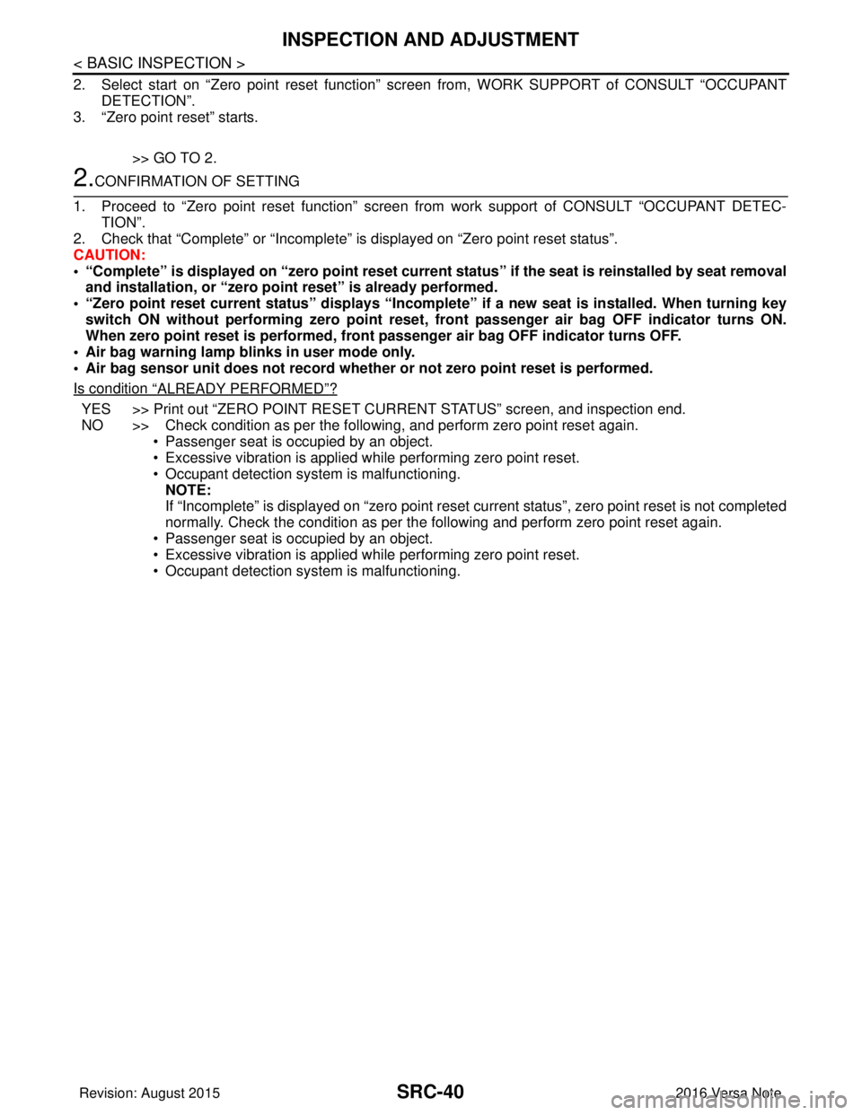 NISSAN NOTE 2016 Service Repair Manual SRC-40
< BASIC INSPECTION >
INSPECTION AND ADJUSTMENT
2. Select start on “Zero point reset function” screen from, WORK SUPPORT of CONSULT “OCCUPANT
DETECTION”.
3. “Zero point reset” starts NISSAN NOTE 2016 Service Repair Manual SRC-40
< BASIC INSPECTION >
INSPECTION AND ADJUSTMENT
2. Select start on “Zero point reset function” screen from, WORK SUPPORT of CONSULT “OCCUPANT
DETECTION”.
3. “Zero point reset” starts