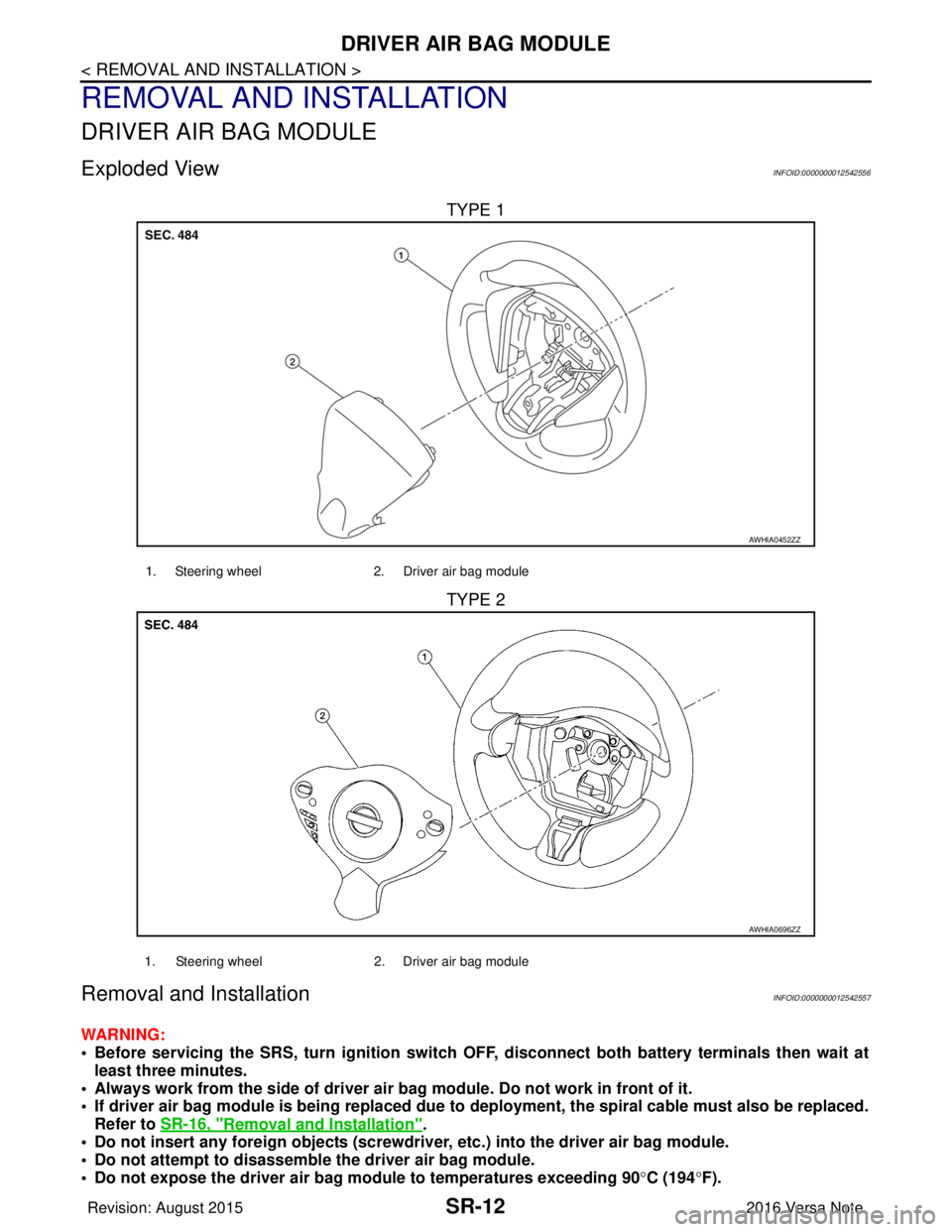 NISSAN NOTE 2016 Service Repair Manual SR-12
< REMOVAL AND INSTALLATION >
DRIVER AIR BAG MODULE
REMOVAL AND INSTALLATION
DRIVER AIR BAG MODULE
Exploded ViewINFOID:0000000012542556
TYPE 1
TYPE 2
Removal and InstallationINFOID:00000000125425 NISSAN NOTE 2016 Service Repair Manual SR-12
< REMOVAL AND INSTALLATION >
DRIVER AIR BAG MODULE
REMOVAL AND INSTALLATION
DRIVER AIR BAG MODULE
Exploded ViewINFOID:0000000012542556
TYPE 1
TYPE 2
Removal and InstallationINFOID:00000000125425