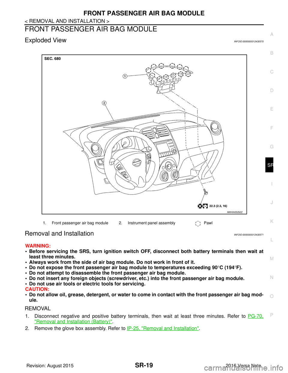 NISSAN NOTE 2016 Service Repair Manual FRONT PASSENGER AIR BAG MODULESR-19
< REMOVAL AND INSTALLATION >
C
DE
F
G
I
J
K L
M A
B
SR
N
O P
FRONT PASSENGER AIR BAG MODULE
Exploded ViewINFOID:0000000012430570
Removal and InstallationINFOID:0000 NISSAN NOTE 2016 Service Repair Manual FRONT PASSENGER AIR BAG MODULESR-19
< REMOVAL AND INSTALLATION >
C
DE
F
G
I
J
K L
M A
B
SR
N
O P
FRONT PASSENGER AIR BAG MODULE
Exploded ViewINFOID:0000000012430570
Removal and InstallationINFOID:0000