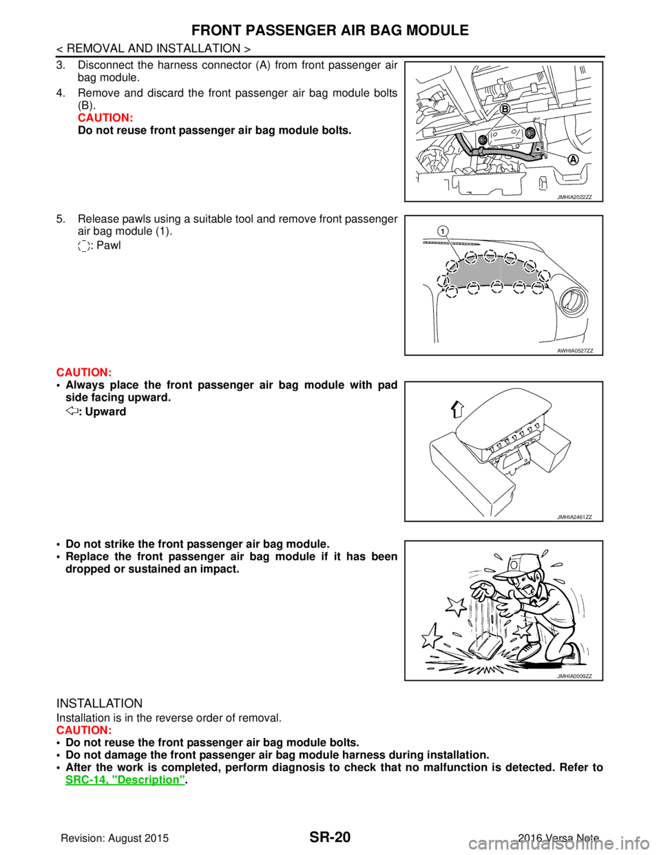 NISSAN NOTE 2016 Service Repair Manual SR-20
< REMOVAL AND INSTALLATION >
FRONT PASSENGER AIR BAG MODULE
3. Disconnect the harness connector (A) from front passenger airbag module.
4. Remove and discard the front passenger air bag module b NISSAN NOTE 2016 Service Repair Manual SR-20
< REMOVAL AND INSTALLATION >
FRONT PASSENGER AIR BAG MODULE
3. Disconnect the harness connector (A) from front passenger airbag module.
4. Remove and discard the front passenger air bag module b