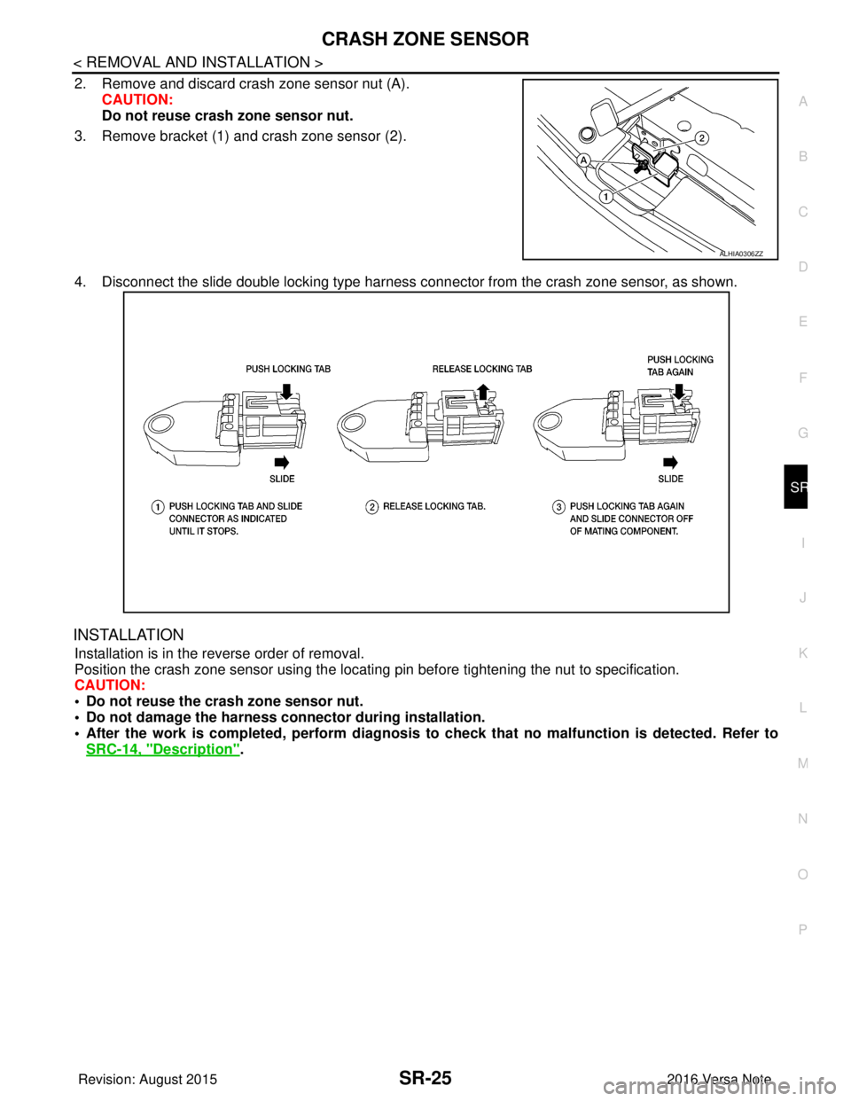NISSAN NOTE 2016 Service Repair Manual CRASH ZONE SENSORSR-25
< REMOVAL AND INSTALLATION >
C
DE
F
G
I
J
K L
M A
B
SR
N
O P
2. Remove and discard crash zone sensor nut (A). CAUTION:
Do not reuse crash zone sensor nut.
3. Remove bracket (1) NISSAN NOTE 2016 Service Repair Manual CRASH ZONE SENSORSR-25
< REMOVAL AND INSTALLATION >
C
DE
F
G
I
J
K L
M A
B
SR
N
O P
2. Remove and discard crash zone sensor nut (A). CAUTION:
Do not reuse crash zone sensor nut.
3. Remove bracket (1)