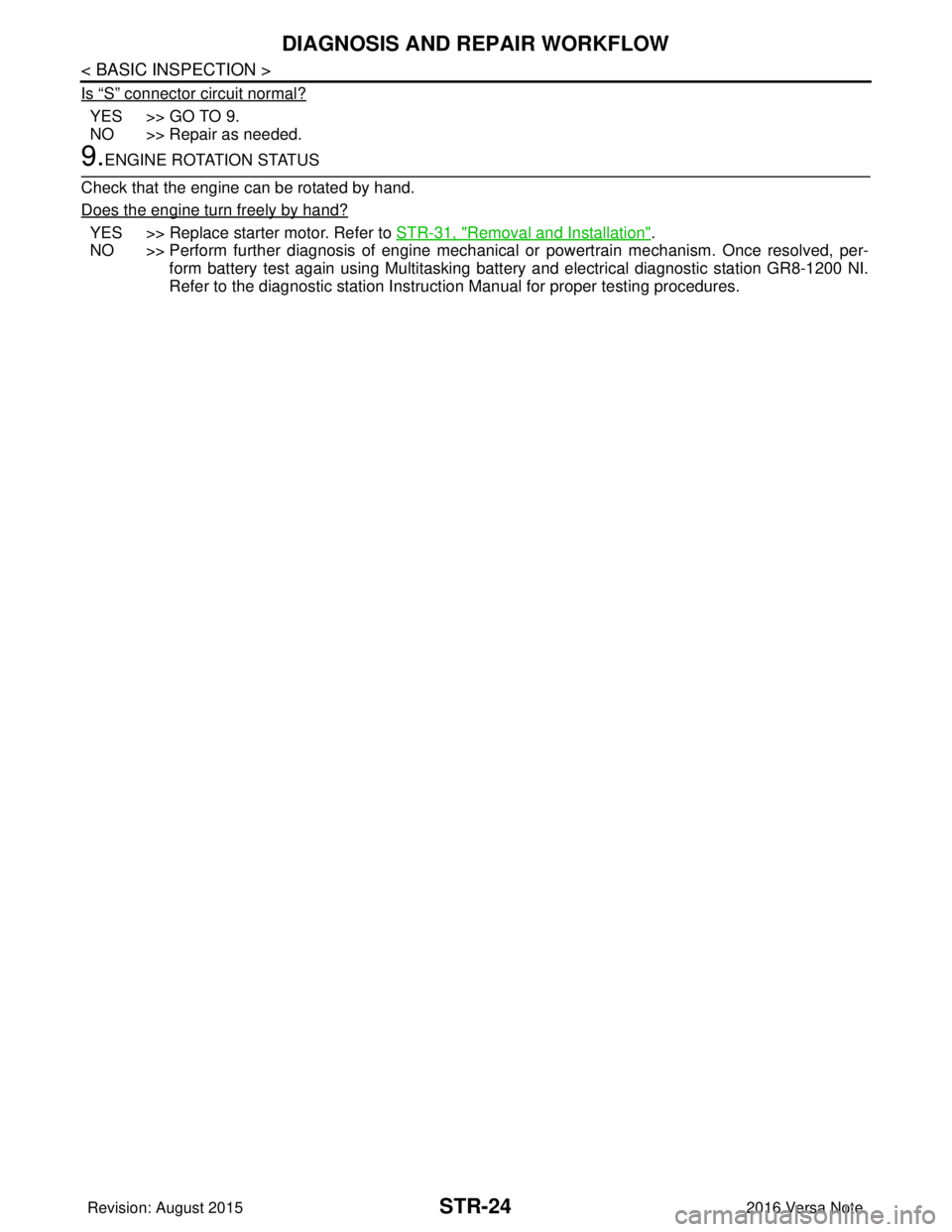 NISSAN NOTE 2016 Service Repair Manual STR-24
< BASIC INSPECTION >
DIAGNOSIS AND REPAIR WORKFLOW
Is “S” connector circuit normal?
YES >> GO TO 9.
NO >> Repair as needed.
9.ENGINE ROTATION STATUS
Check that the engine can be rotated by NISSAN NOTE 2016 Service Repair Manual STR-24
< BASIC INSPECTION >
DIAGNOSIS AND REPAIR WORKFLOW
Is “S” connector circuit normal?
YES >> GO TO 9.
NO >> Repair as needed.
9.ENGINE ROTATION STATUS
Check that the engine can be rotated by
