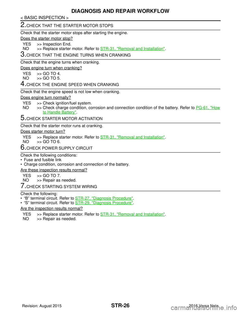 NISSAN NOTE 2016 Service Repair Manual STR-26
< BASIC INSPECTION >
DIAGNOSIS AND REPAIR WORKFLOW
2.CHECK THAT THE STARTER MOTOR STOPS
Check that the starter motor stops after starting the engine.
Does the starter motor stop?
YES >> Inspect NISSAN NOTE 2016 Service Repair Manual STR-26
< BASIC INSPECTION >
DIAGNOSIS AND REPAIR WORKFLOW
2.CHECK THAT THE STARTER MOTOR STOPS
Check that the starter motor stops after starting the engine.
Does the starter motor stop?
YES >> Inspect