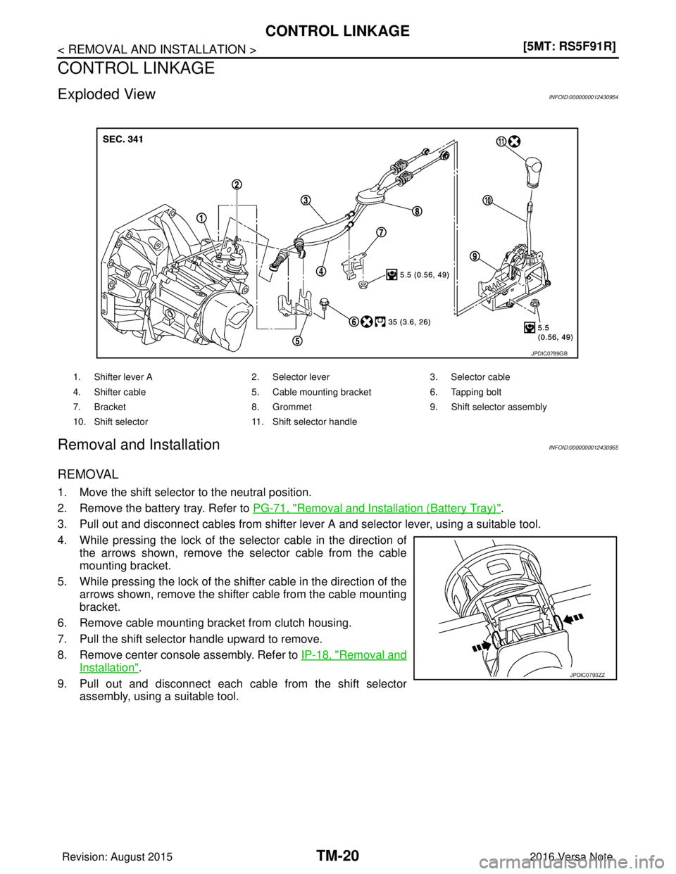 NISSAN NOTE 2016  Service Repair Manual TM-20
< REMOVAL AND INSTALLATION >[5MT: RS5F91R]
CONTROL LINKAGE
CONTROL LINKAGE
Exploded ViewINFOID:0000000012430954
Removal and InstallationINFOID:0000000012430955
REMOVAL 
1. Move the shift selecto