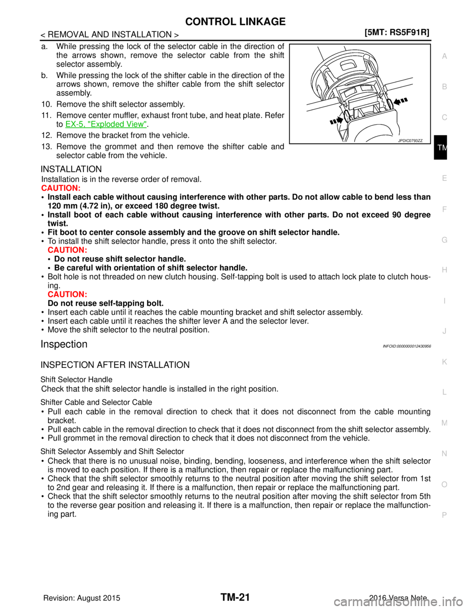NISSAN NOTE 2016  Service Repair Manual CONTROL LINKAGETM-21
< REMOVAL AND INSTALLATION > [5MT: RS5F91R]
C
EF
G H
I
J
K L
M A
B
TM
N
O P
a. While pressing the lock of the selector cable in the direction of the arrows shown, remove the selec