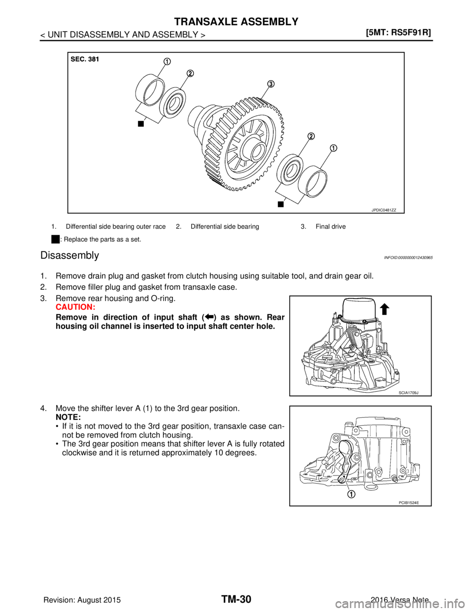 NISSAN NOTE 2016  Service Repair Manual TM-30
< UNIT DISASSEMBLY AND ASSEMBLY >[5MT: RS5F91R]
TRANSAXLE ASSEMBLY
Disassembly
INFOID:0000000012430965
1. Remove drain plug and gasket from clutch housing using suitable tool, and drain gear oil