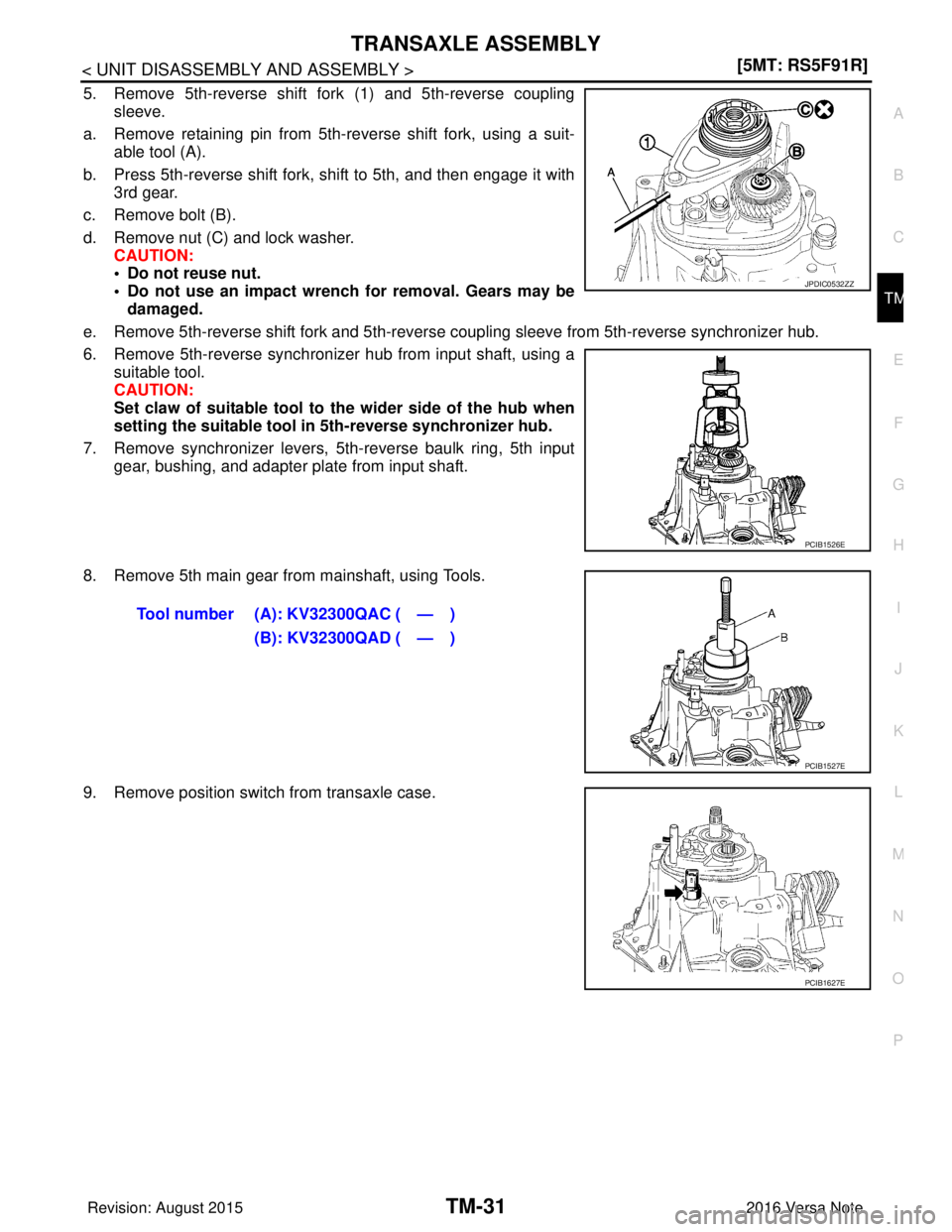 NISSAN NOTE 2016  Service Repair Manual TRANSAXLE ASSEMBLYTM-31
< UNIT DISASSEMBLY AND ASSEMBLY > [5MT: RS5F91R]
C
EF
G H
I
J
K L
M A
B
TM
N
O P
5. Remove 5th-reverse shift fork (1) and 5th-reverse coupling sleeve.
a. Remove retaining pin f