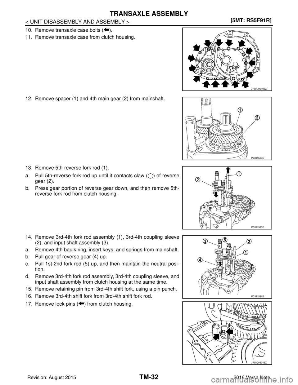 NISSAN NOTE 2016  Service Repair Manual TM-32
< UNIT DISASSEMBLY AND ASSEMBLY >[5MT: RS5F91R]
TRANSAXLE ASSEMBLY
10. Remove transaxle case bolts ( ).
11. Remove transaxle case from clutch housing.
12. Remove spacer (1) and 4th main gear (2)