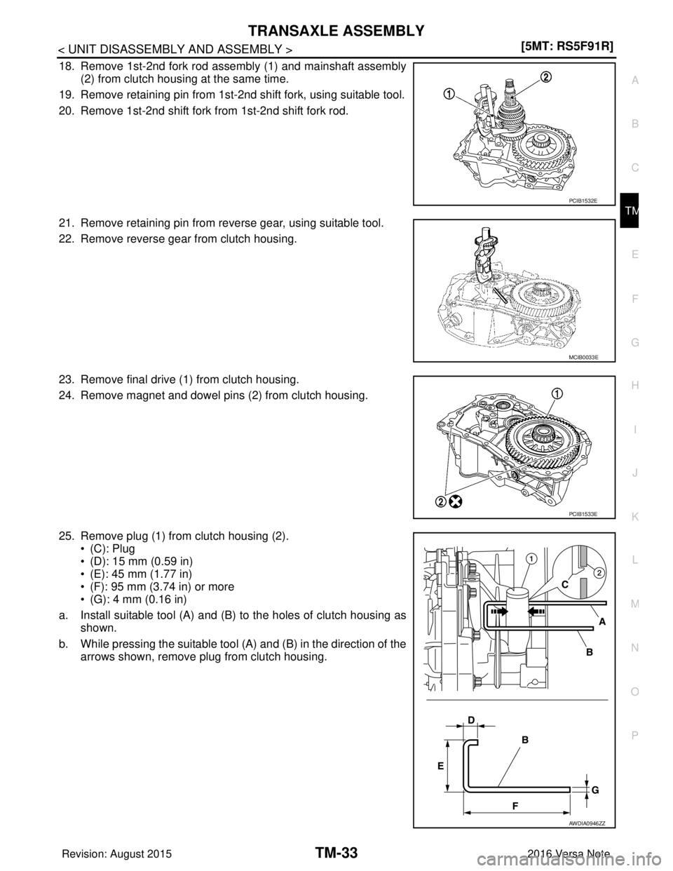 NISSAN NOTE 2016  Service Repair Manual TRANSAXLE ASSEMBLYTM-33
< UNIT DISASSEMBLY AND ASSEMBLY > [5MT: RS5F91R]
C
EF
G H
I
J
K L
M A
B
TM
N
O P
18. Remove 1st-2nd fork rod assembly (1) and mainshaft assembly (2) from clutch housing at the 