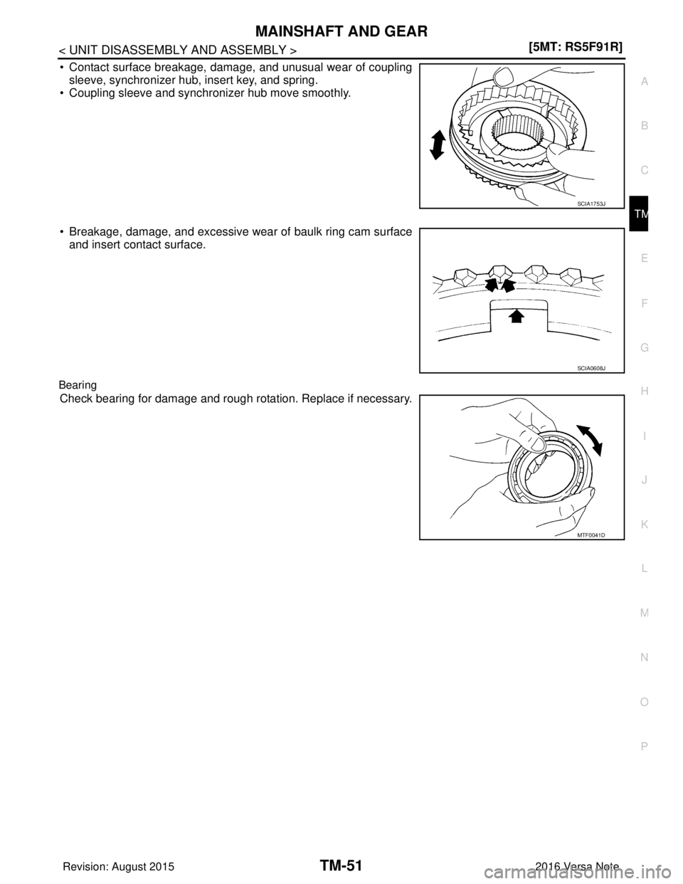 NISSAN NOTE 2016  Service Repair Manual MAINSHAFT AND GEARTM-51
< UNIT DISASSEMBLY AND ASSEMBLY > [5MT: RS5F91R]
C
EF
G H
I
J
K L
M A
B
TM
N
O P
• Contact surface breakage, damage, and unusual wear of coupling sleeve, synchronizer hub, in