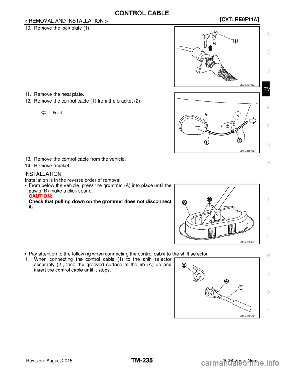 NISSAN NOTE 2016  Service Repair Manual CONTROL CABLETM-235
< REMOVAL AND INSTALLATION > [CVT: RE0F11A]
C
EF
G H
I
J
K L
M A
B
TM
N
O P
10. Remove the lock plate (1).
11. Remove the heat plate.
12. Remove the control cable (1) from the brac