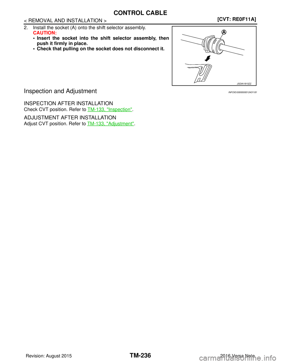 NISSAN NOTE 2016  Service Repair Manual TM-236
< REMOVAL AND INSTALLATION >[CVT: RE0F11A]
CONTROL CABLE
2. Install the socket (A) onto the shift selector assembly.
CAUTION:
• Insert the socket into the shift selector assembly, thenpush it