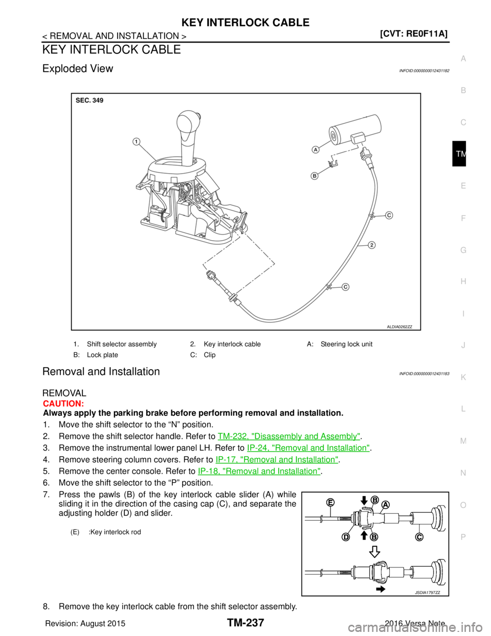 NISSAN NOTE 2016  Service Repair Manual KEY INTERLOCK CABLETM-237
< REMOVAL AND INSTALLATION > [CVT: RE0F11A]
C
EF
G H
I
J
K L
M A
B
TM
N
O P
KEY INTERLOCK CABLE
Exploded ViewINFOID:0000000012431182
Removal and InstallationINFOID:0000000012