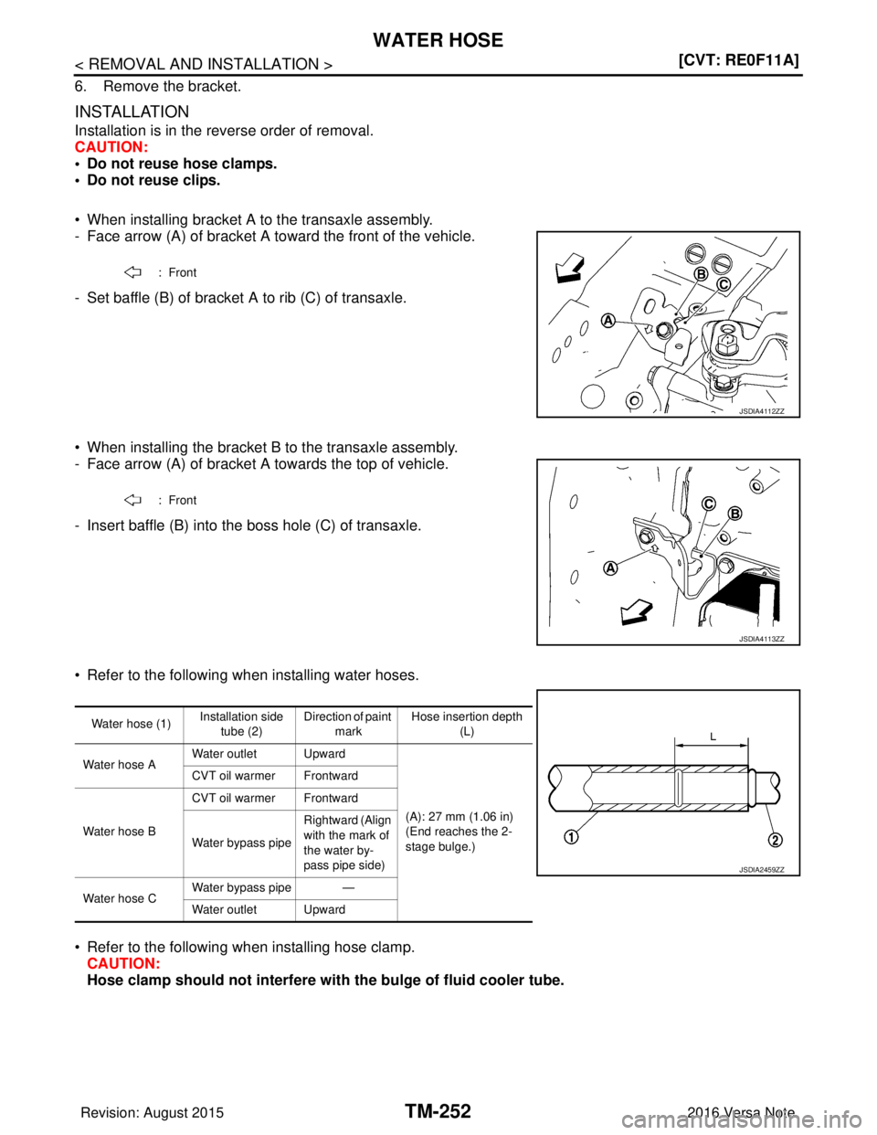 NISSAN NOTE 2016  Service Repair Manual TM-252
< REMOVAL AND INSTALLATION >[CVT: RE0F11A]
WATER HOSE
6. Remove the bracket.
INSTALLATION
Installation is in the reverse order of removal.
CAUTION:
• Do not reuse hose clamps.
• Do not reus