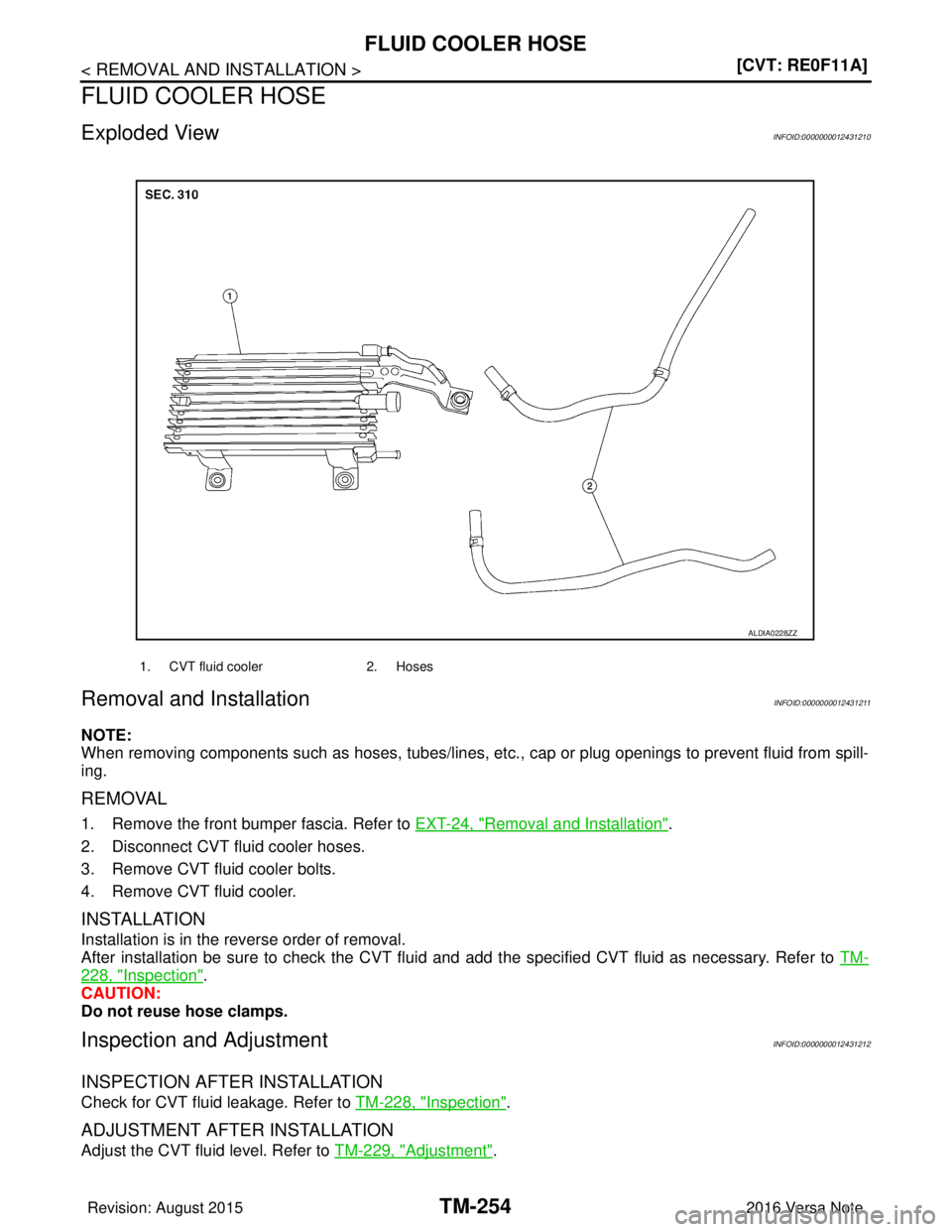 NISSAN NOTE 2016  Service Repair Manual TM-254
< REMOVAL AND INSTALLATION >[CVT: RE0F11A]
FLUID COOLER HOSE
FLUID COOLER HOSE
Exploded ViewINFOID:0000000012431210
Removal and InstallationINFOID:0000000012431211
NOTE:
When removing component