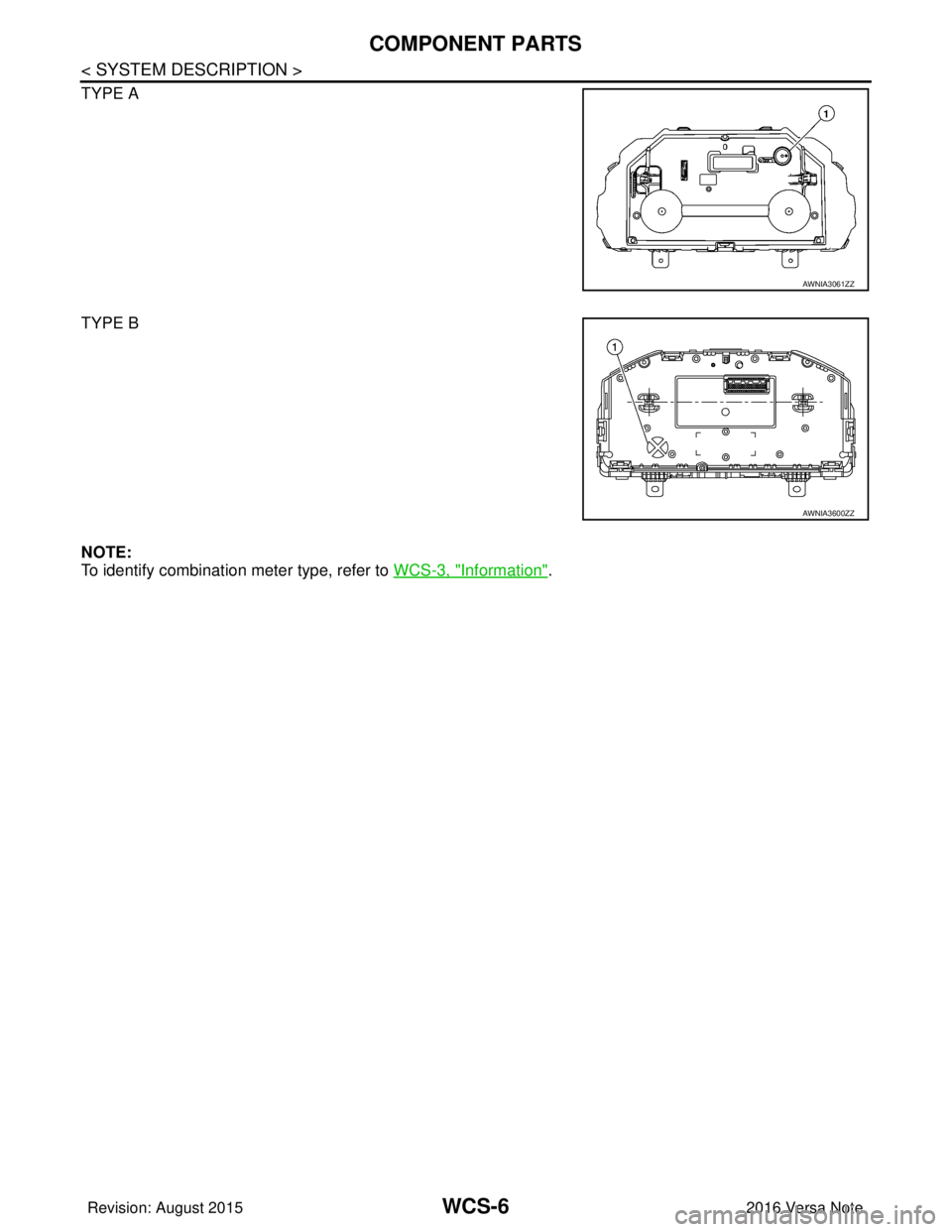 NISSAN NOTE 2016  Service Repair Manual WCS-6
< SYSTEM DESCRIPTION >
COMPONENT PARTS
TYPE A
TYPE B
NOTE:
To identify combination meter type, refer to WCS-3, "
Information".
AWNIA3061ZZ
AWNIA3600ZZ
Revision: August 2015 2016 Versa Note

card