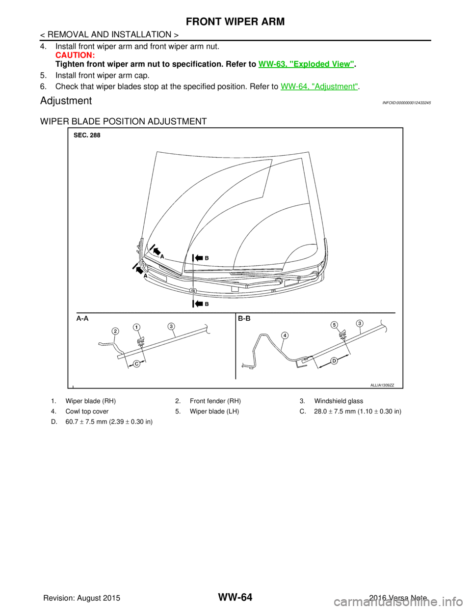 NISSAN NOTE 2016  Service Repair Manual WW-64
< REMOVAL AND INSTALLATION >
FRONT WIPER ARM
4. Install front wiper arm and front wiper arm nut.CAUTION:
Tighten front wiper arm nut to specification. Refer to  WW-63, "
Exploded View".
5. Insta