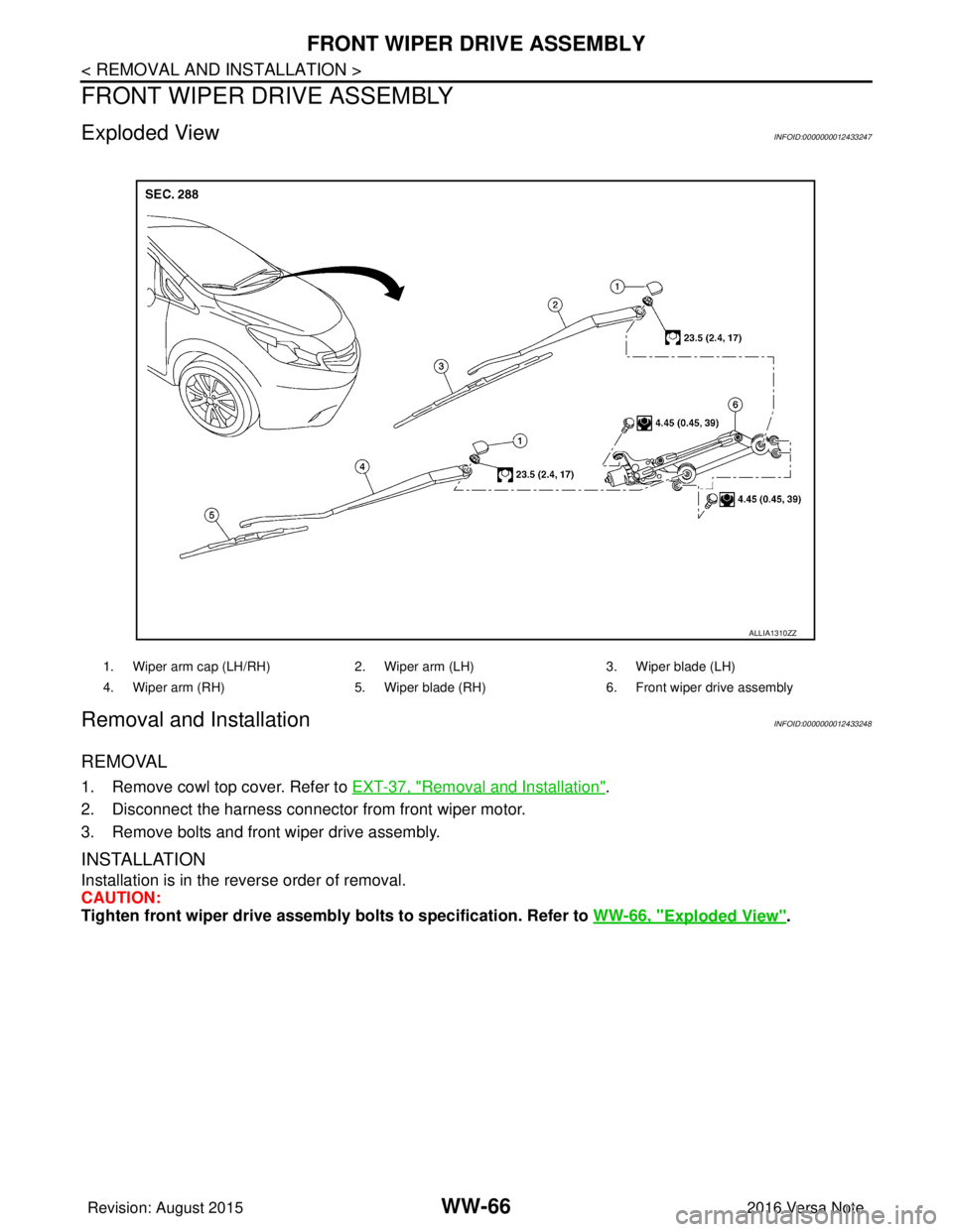 NISSAN NOTE 2016  Service Repair Manual WW-66
< REMOVAL AND INSTALLATION >
FRONT WIPER DRIVE ASSEMBLY
FRONT WIPER DRIVE ASSEMBLY
Exploded ViewINFOID:0000000012433247
Removal and InstallationINFOID:0000000012433248
REMOVAL
1. Remove cowl top