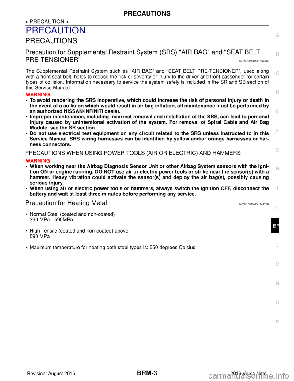 NISSAN NOTE 2016  Service Repair Manual PRECAUTIONSBRM-3
< PRECAUTION >
C
DE
F
G H
I
J
L
M A
B
BRM
N
O P
PRECAUTION
PRECAUTIONS
Precaution for Supplemental  Restraint System (SRS) "AIR BAG" and "SEAT BELT 
PRE-TENSIONER"
INFOID:000000001256