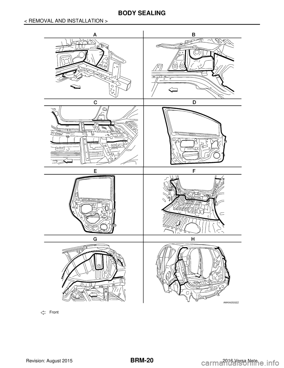 NISSAN NOTE 2016  Service Repair Manual BRM-20
< REMOVAL AND INSTALLATION >
BODY SEALING
AWKIA2533ZZ
Front
Revision: August 20152016 Versa Note

cardiagn.com  