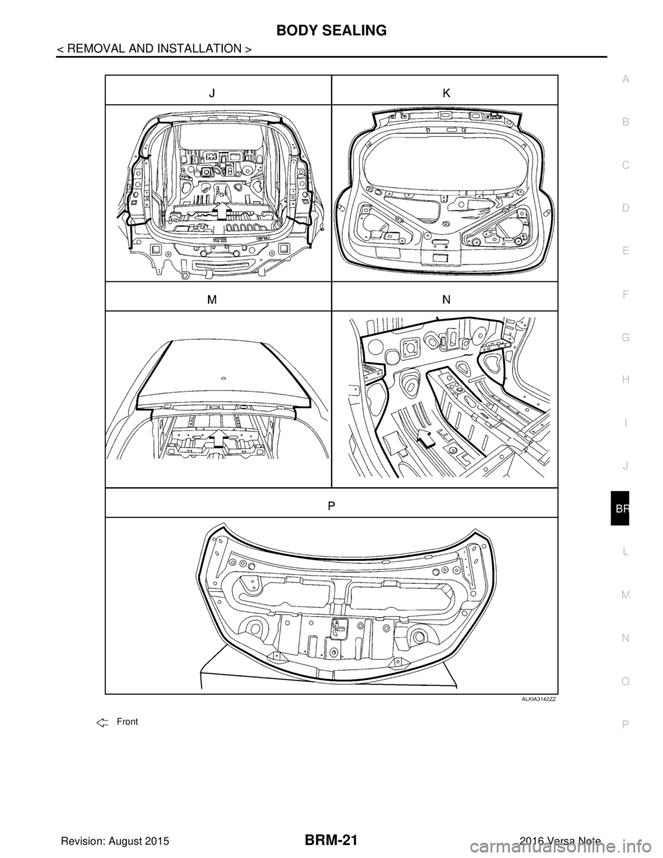 NISSAN NOTE 2016  Service Repair Manual BODY SEALINGBRM-21
< REMOVAL AND INSTALLATION >
C
DE
F
G H
I
J
L
M A
B
BRM
N
O P
ALKIA3142ZZ
Front
Revision: August 2015 2016 Versa Note

cardiagn.com  