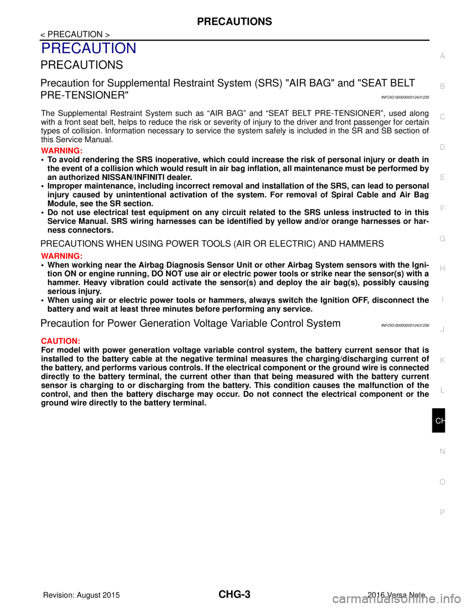 NISSAN NOTE 2016  Service Repair Manual CHG
PRECAUTIONSCHG-3
< PRECAUTION >
C
DE
F
G H
I
J
K L
B A
O P
N
PRECAUTION
PRECAUTIONS
Precaution for Supplemental
 Restraint System (SRS) "AIR BAG" and "SEAT BELT 
PRE-TENSIONER"
INFOID:000000001243
