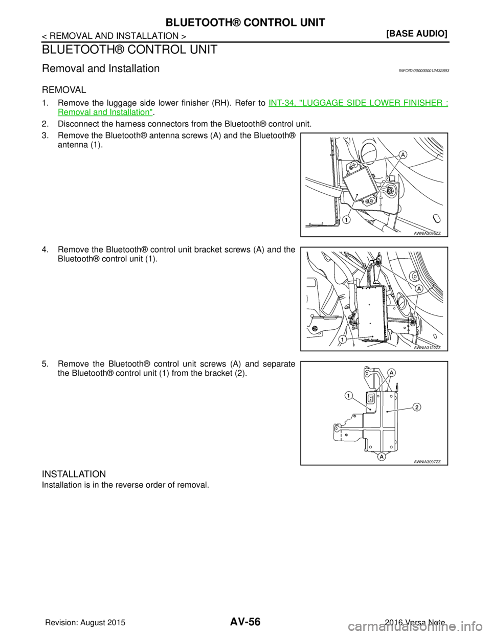 NISSAN NOTE 2016  Service Manual PDF AV-56
< REMOVAL AND INSTALLATION >[BASE AUDIO]
BLUETOOTH® CONTROL UNIT
BLUETOOTH® CONTROL UNIT
Removal and InstallationINFOID:0000000012432893
REMOVAL
1. Remove the luggage side lower finisher (RH).