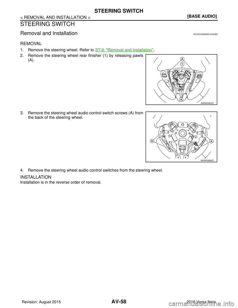 NISSAN NOTE 2016  Service Repair Manual AV-58
< REMOVAL AND INSTALLATION >[BASE AUDIO]
STEERING SWITCH
STEERING SWITCH
Removal and InstallationINFOID:0000000012432895
REMOVAL
1. Remove the steering wheel. Refer to ST-8, "Removal and Install