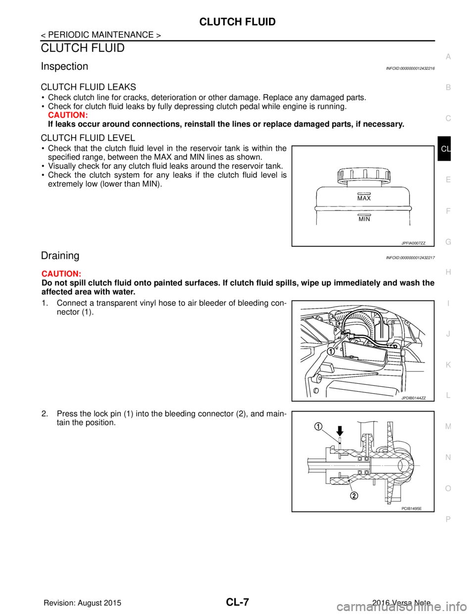 NISSAN NOTE 2016 Service Repair Manual CLUTCH FLUIDCL-7
< PERIODIC MAINTENANCE >
CEF
G H
I
J
K L
M A
B
CL
N
O P
CLUTCH FLUID
InspectionINFOID:0000000012432216
CLUTCH FLUID LEAKS
• Check clutch line for cracks, deterioration or other dama NISSAN NOTE 2016 Service Repair Manual CLUTCH FLUIDCL-7
< PERIODIC MAINTENANCE >
CEF
G H
I
J
K L
M A
B
CL
N
O P
CLUTCH FLUID
InspectionINFOID:0000000012432216
CLUTCH FLUID LEAKS
• Check clutch line for cracks, deterioration or other dama