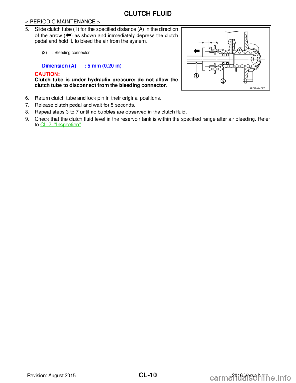 NISSAN NOTE 2016 Service Repair Manual CL-10
< PERIODIC MAINTENANCE >
CLUTCH FLUID
5. Slide clutch tube (1) for the specified distance (A) in the directionof the arrow ( ) as shown and immediately depress the clutch
pedal and hold it, to b NISSAN NOTE 2016 Service Repair Manual CL-10
< PERIODIC MAINTENANCE >
CLUTCH FLUID
5. Slide clutch tube (1) for the specified distance (A) in the directionof the arrow ( ) as shown and immediately depress the clutch
pedal and hold it, to b