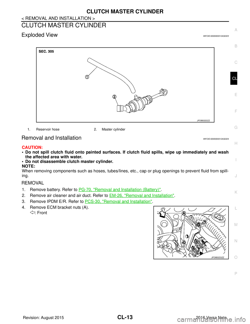 NISSAN NOTE 2016 Service Repair Manual CLUTCH MASTER CYLINDERCL-13
< REMOVAL AND INSTALLATION >
CEF
G H
I
J
K L
M A
B
CL
N
O P
CLUTCH MASTER CYLINDER
Exploded ViewINFOID:0000000012432223
Removal and InstallationINFOID:0000000012432224
CAUT NISSAN NOTE 2016 Service Repair Manual CLUTCH MASTER CYLINDERCL-13
< REMOVAL AND INSTALLATION >
CEF
G H
I
J
K L
M A
B
CL
N
O P
CLUTCH MASTER CYLINDER
Exploded ViewINFOID:0000000012432223
Removal and InstallationINFOID:0000000012432224
CAUT