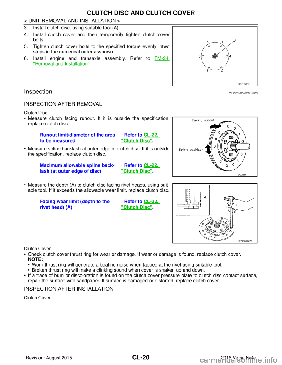 NISSAN NOTE 2016 Service Repair Manual CL-20
< UNIT REMOVAL AND INSTALLATION >
CLUTCH DISC AND CLUTCH COVER
3. Install clutch disc, using suitable tool (A).
4. Install clutch cover and then temporarily tighten clutch coverbolts.
5. Tighten NISSAN NOTE 2016 Service Repair Manual CL-20
< UNIT REMOVAL AND INSTALLATION >
CLUTCH DISC AND CLUTCH COVER
3. Install clutch disc, using suitable tool (A).
4. Install clutch cover and then temporarily tighten clutch coverbolts.
5. Tighten