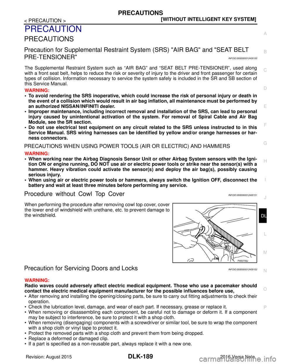 NISSAN NOTE 2016  Service Repair Manual PRECAUTIONSDLK-189
< PRECAUTION > [WITHOUT INTELLIGENT KEY SYSTEM]
C
D
E
F
G H
I
J
L
M A
B
DLK
N
O P
PRECAUTION
PRECAUTIONS
Precaution for Supplemental  Restraint System (SRS) "AIR BAG" and "SEAT BELT