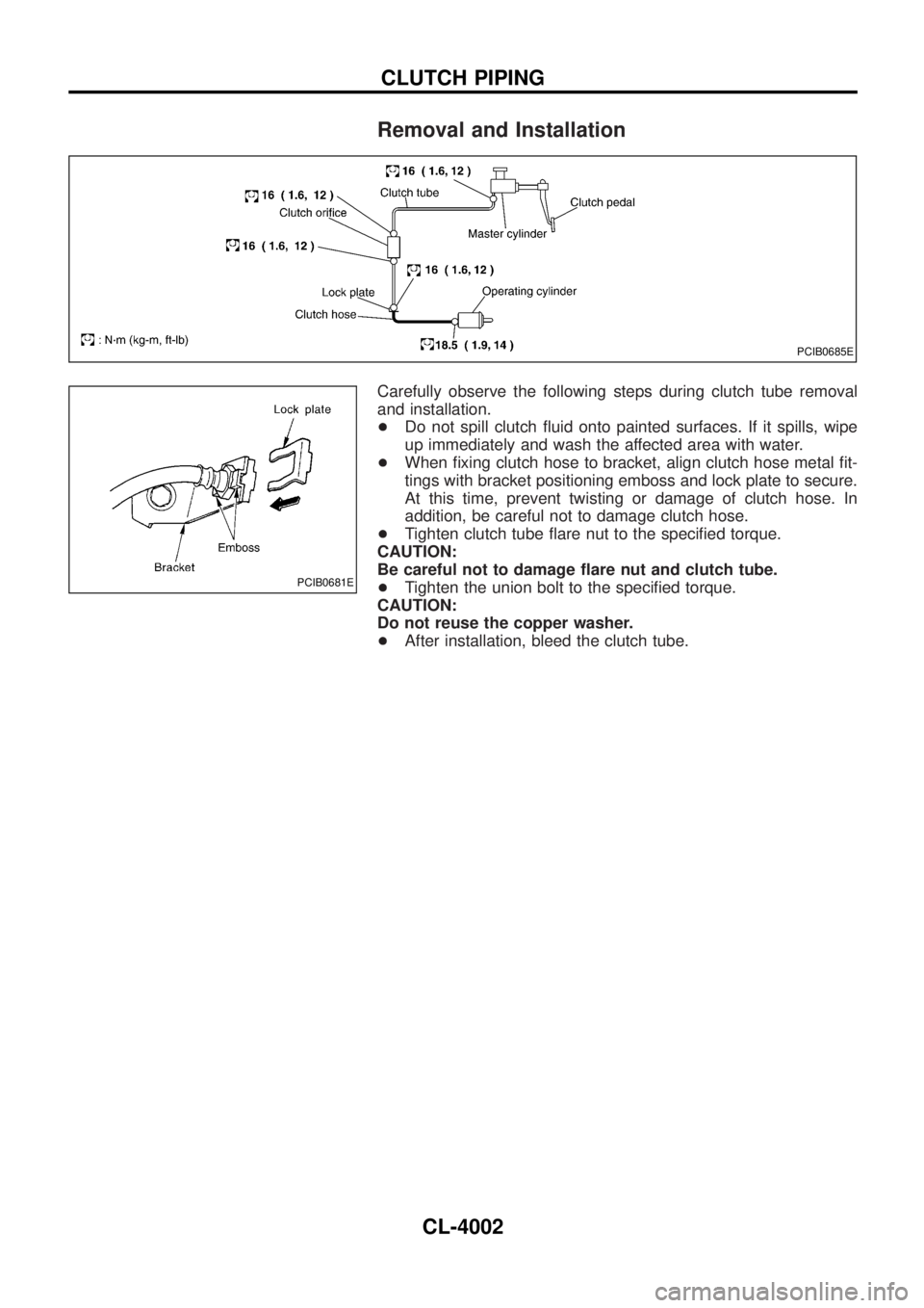 NISSAN PATROL 2004  Electronic Repair Manual Removal and Installation
Carefully observe the following steps during clutch tube removal
and installation.
+Do not spill clutch ¯uid onto painted surfaces. If it spills, wipe
up immediately and wash