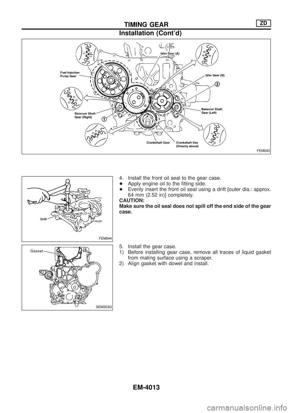 NISSAN PATROL 2004  Electronic Repair Manual 4. Install the front oil seal to the gear case.
+Apply engine oil to the ®tting side.
+Evenly insert the front oil seal using a drift [outer dia.: approx.
64 mm (2.52 in)] completely.
CAUTION:
Make s