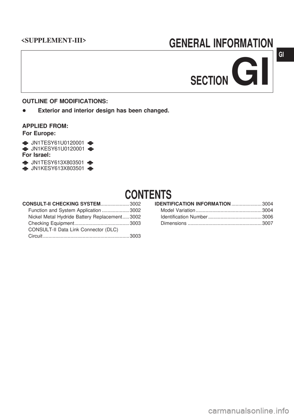 NISSAN PATROL 2002 Electronic Repair Manual GENERAL INFORMATIONSECTION
GI
OUTLINE OF MODIFICATIONS:
+ Exterior and interior design has been changed.
APPLIED FROM: For Europe:
JN1TESY61U0120001
JN1KESY61U0120001
For Israel:
JN1TESY613X803501
JN1 NISSAN PATROL 2002 Electronic Repair Manual GENERAL INFORMATIONSECTION
GI
OUTLINE OF MODIFICATIONS:
+ Exterior and interior design has been changed.
APPLIED FROM: For Europe:
JN1TESY61U0120001
JN1KESY61U0120001
For Israel:
JN1TESY613X803501
JN1