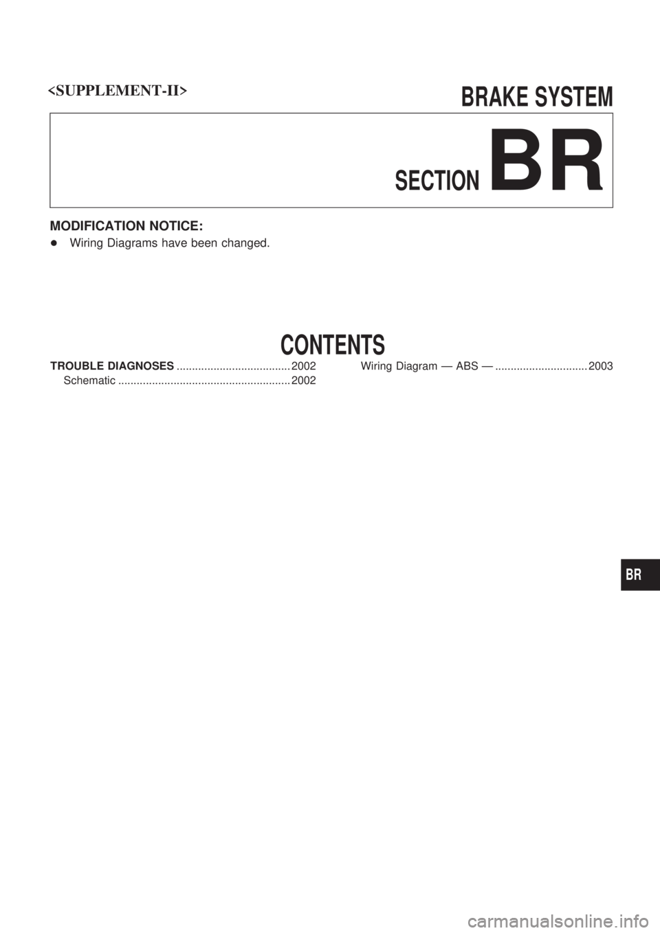 NISSAN PATROL 2001  Electronic User Guide BRAKE SYSTEM
SECTION
BR
MODIFICATION NOTICE:
+Wiring Diagrams have been changed.
CONTENTS
TROUBLE DIAGNOSES..................................... 2002
Schematic ........................................