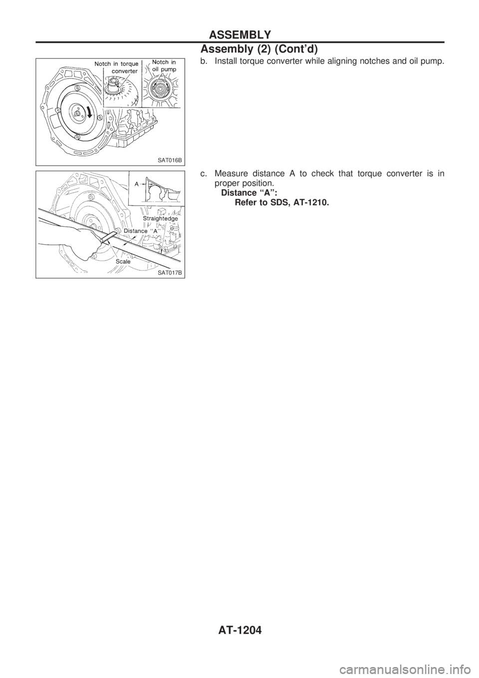 NISSAN PATROL 2000 Electronic Repair Manual b. Install torque converter while aligning notches and oil pump.
c. Measure distance A to check that torque converter is in
proper position.
Distance ªAº:
Refer to SDS, AT-1210.
SAT016B
SAT017B
ASSE NISSAN PATROL 2000 Electronic Repair Manual b. Install torque converter while aligning notches and oil pump.
c. Measure distance A to check that torque converter is in
proper position.
Distance ªAº:
Refer to SDS, AT-1210.
SAT016B
SAT017B
ASSE