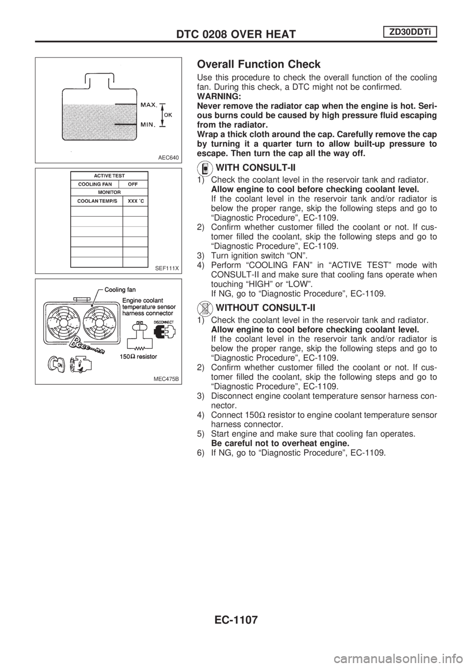 NISSAN PATROL 2000  Electronic Repair Manual Overall Function Check
Use this procedure to check the overall function of the cooling
fan. During this check, a DTC might not be confirmed.
WARNING:
Never remove the radiator cap when the engine is h