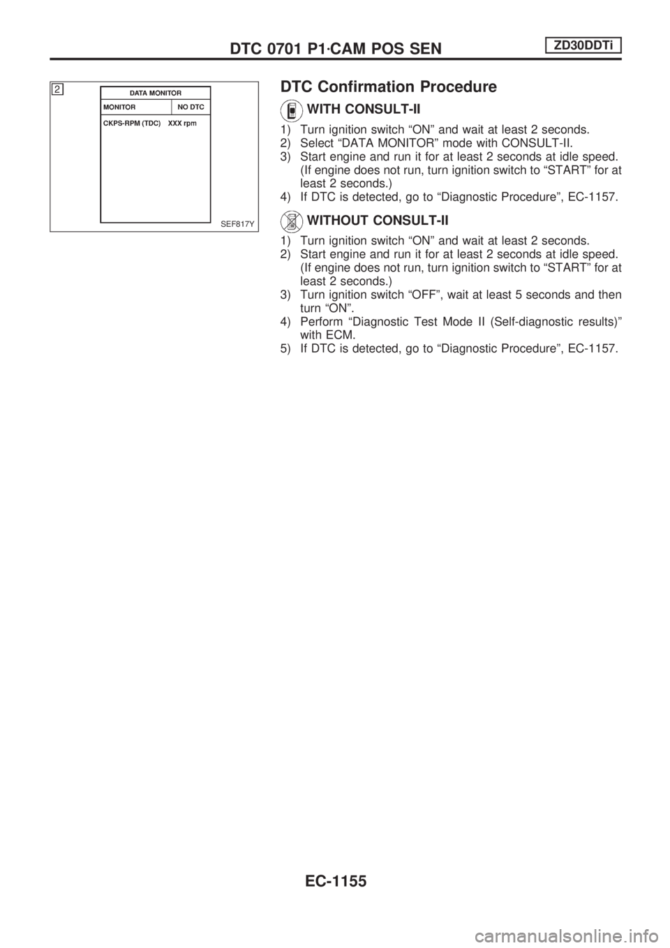 NISSAN PATROL 2000 Electronic Repair Manual DTC Confirmation Procedure
WITH CONSULT-II
1) Turn ignition switch ªONº and wait at least 2 seconds.
2) Select ªDATA MONITORº mode with CONSULT-II.
3) Start engine and run it for at least 2 second NISSAN PATROL 2000 Electronic Repair Manual DTC Confirmation Procedure
WITH CONSULT-II
1) Turn ignition switch ªONº and wait at least 2 seconds.
2) Select ªDATA MONITORº mode with CONSULT-II.
3) Start engine and run it for at least 2 second