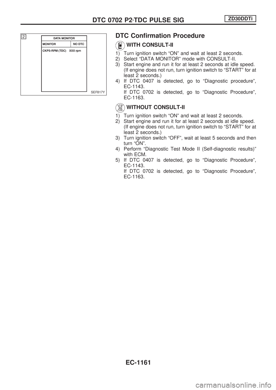 NISSAN PATROL 2000 Electronic Repair Manual DTC Confirmation Procedure
WITH CONSULT-II
1) Turn ignition switch ªONº and wait at least 2 seconds.
2) Select ªDATA MONITORº mode with CONSULT-II.
3) Start engine and run it for at least 2 second NISSAN PATROL 2000 Electronic Repair Manual DTC Confirmation Procedure
WITH CONSULT-II
1) Turn ignition switch ªONº and wait at least 2 seconds.
2) Select ªDATA MONITORº mode with CONSULT-II.
3) Start engine and run it for at least 2 second