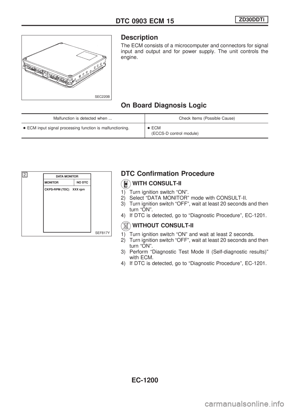 NISSAN PATROL 2000 Electronic Repair Manual Description
The ECM consists of a microcomputer and connectors for signal
input and output and for power supply. The unit controls the
engine.
On Board Diagnosis Logic
Malfunction is detected when ... NISSAN PATROL 2000 Electronic Repair Manual Description
The ECM consists of a microcomputer and connectors for signal
input and output and for power supply. The unit controls the
engine.
On Board Diagnosis Logic
Malfunction is detected when ...