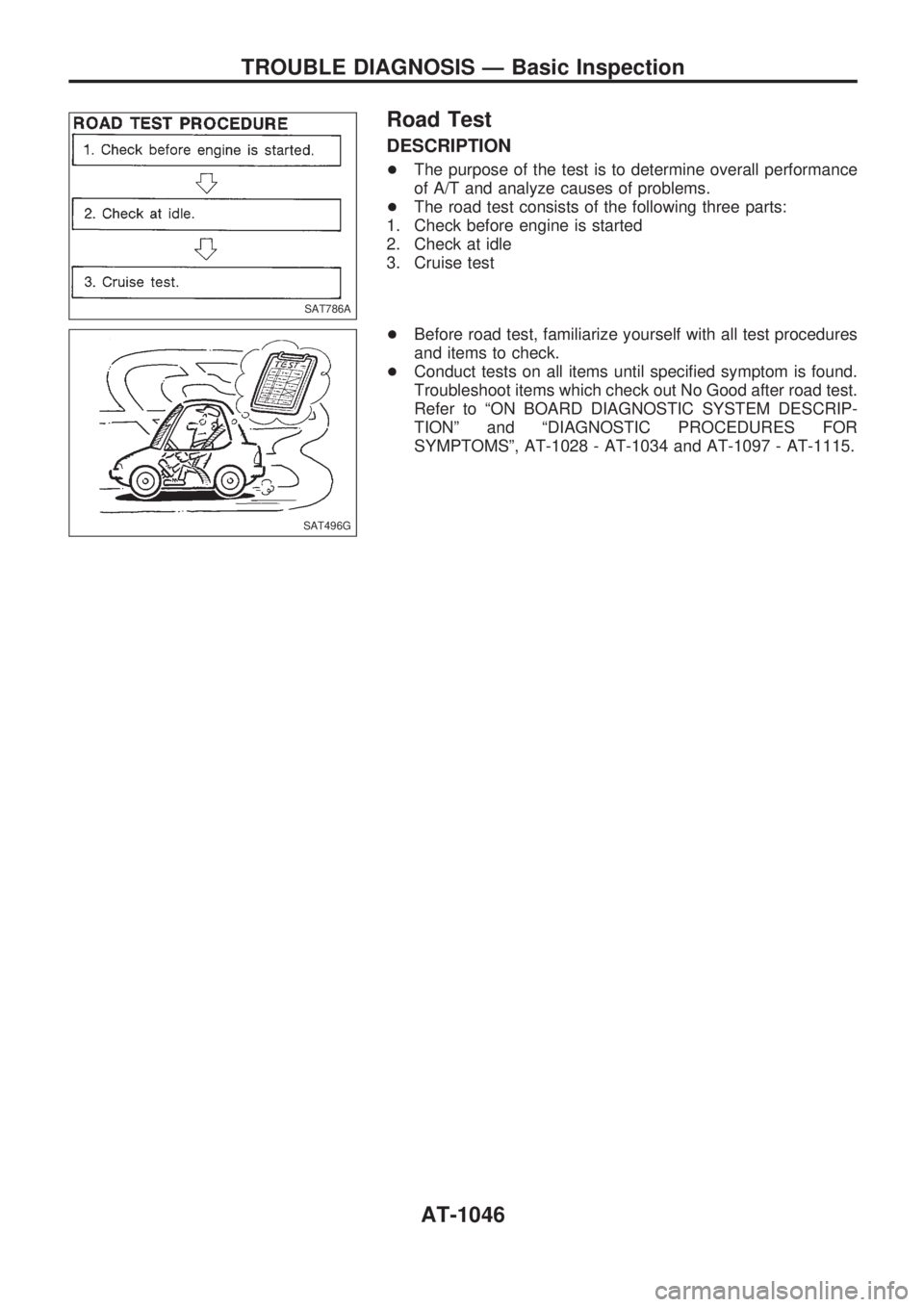 NISSAN PATROL 2000 Electronic Service Manual Road Test
DESCRIPTION
+The purpose of the test is to determine overall performance
of A/T and analyze causes of problems.
+The road test consists of the following three parts:
1. Check before engine i NISSAN PATROL 2000 Electronic Service Manual Road Test
DESCRIPTION
+The purpose of the test is to determine overall performance
of A/T and analyze causes of problems.
+The road test consists of the following three parts:
1. Check before engine i