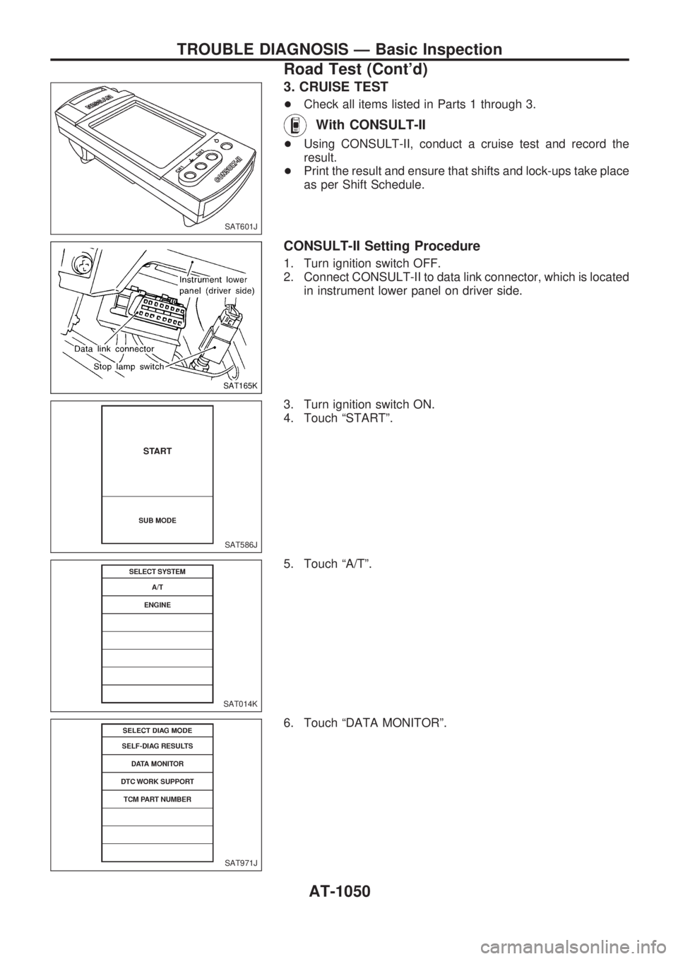 NISSAN PATROL 2000 Electronic Workshop Manual 3. CRUISE TEST
+Check all items listed in Parts 1 through 3.
With CONSULT-II
+Using CONSULT-II, conduct a cruise test and record the
result.
+Print the result and ensure that shifts and lock-ups take NISSAN PATROL 2000 Electronic Workshop Manual 3. CRUISE TEST
+Check all items listed in Parts 1 through 3.
With CONSULT-II
+Using CONSULT-II, conduct a cruise test and record the
result.
+Print the result and ensure that shifts and lock-ups take
