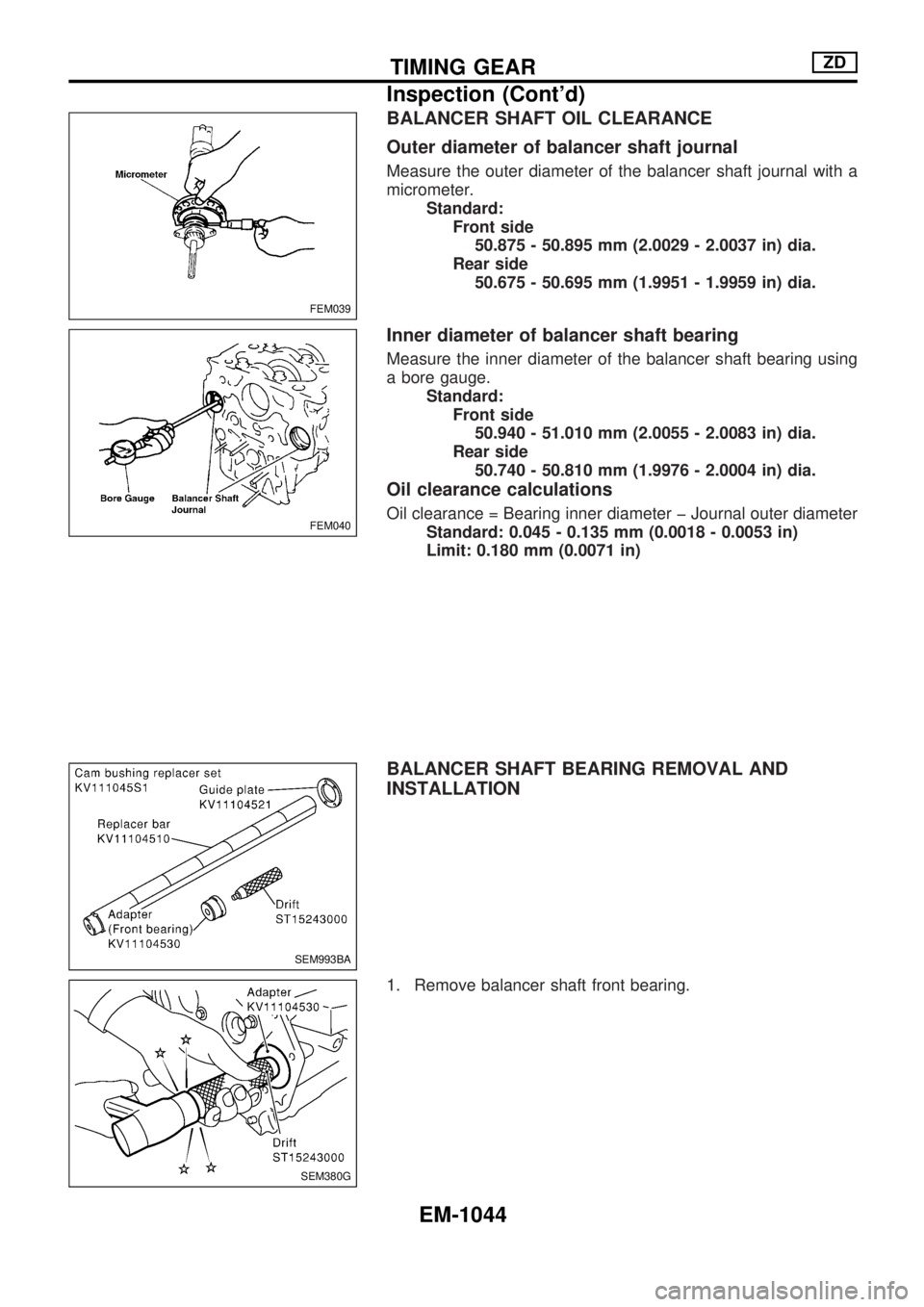 NISSAN PATROL 2000 Electronic Repair Manual BALANCER SHAFT OIL CLEARANCE
Outer diameter of balancer shaft journal
Measure the outer diameter of the balancer shaft journal with a
micrometer.
Standard:
Front side
50.875 - 50.895 mm (2.0029 - 2.00 NISSAN PATROL 2000 Electronic Repair Manual BALANCER SHAFT OIL CLEARANCE
Outer diameter of balancer shaft journal
Measure the outer diameter of the balancer shaft journal with a
micrometer.
Standard:
Front side
50.875 - 50.895 mm (2.0029 - 2.00