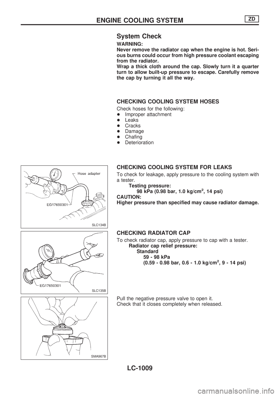NISSAN PATROL 2000  Electronic Repair Manual System Check
WARNING:
Never remove the radiator cap when the engine is hot. Seri-
ous burns could occur from high pressure coolant escaping
from the radiator.
Wrap a thick cloth around the cap. Slowly