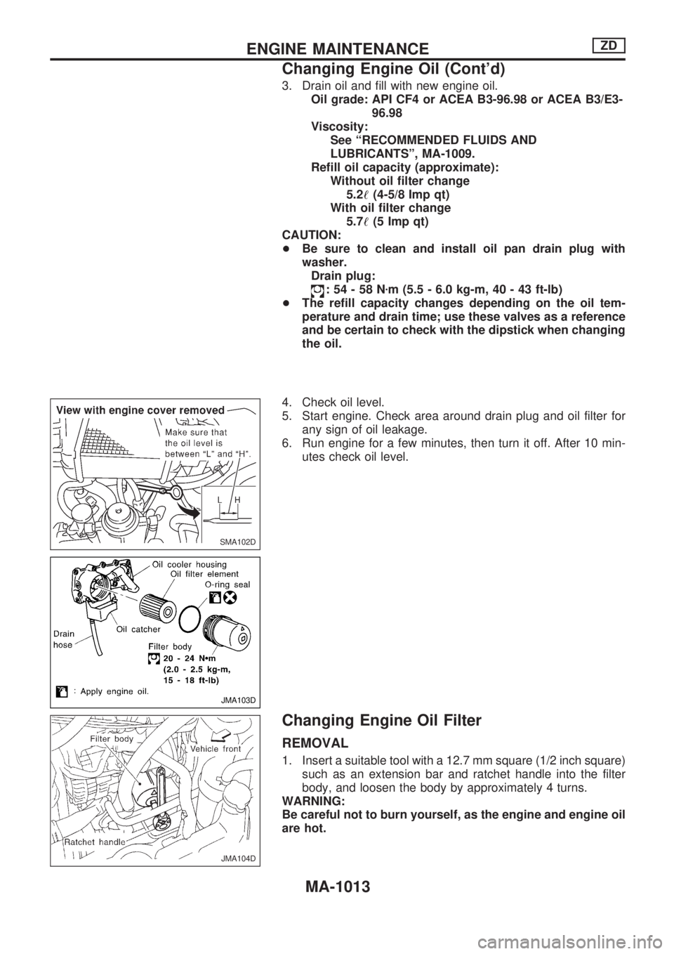 NISSAN PATROL 2000 Electronic Repair Manual 3. Drain oil and fill with new engine oil.
Oil grade: API CF4 or ACEA B3-96.98 or ACEA B3/E3-
96.98
Viscosity:
See ªRECOMMENDED FLUIDS AND
LUBRICANTSº, MA-1009.
Refill oil capacity (approximate):
Wi NISSAN PATROL 2000 Electronic Repair Manual 3. Drain oil and fill with new engine oil.
Oil grade: API CF4 or ACEA B3-96.98 or ACEA B3/E3-
96.98
Viscosity:
See ªRECOMMENDED FLUIDS AND
LUBRICANTSº, MA-1009.
Refill oil capacity (approximate):
Wi