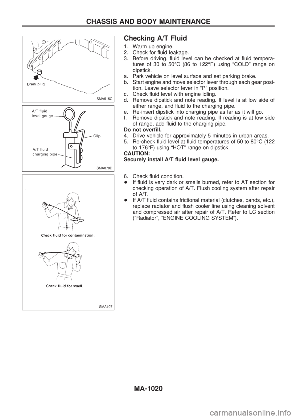 NISSAN PATROL 2000 Electronic Repair Manual Checking A/T Fluid
1. Warm up engine.
2. Check for fluid leakage.
3. Before driving, fluid level can be checked at fluid tempera-
tures of 30 to 50ÉC (86 to 122ÉF) using ªCOLDº range on
dipstick.
NISSAN PATROL 2000 Electronic Repair Manual Checking A/T Fluid
1. Warm up engine.
2. Check for fluid leakage.
3. Before driving, fluid level can be checked at fluid tempera-
tures of 30 to 50ÉC (86 to 122ÉF) using ªCOLDº range on
dipstick.