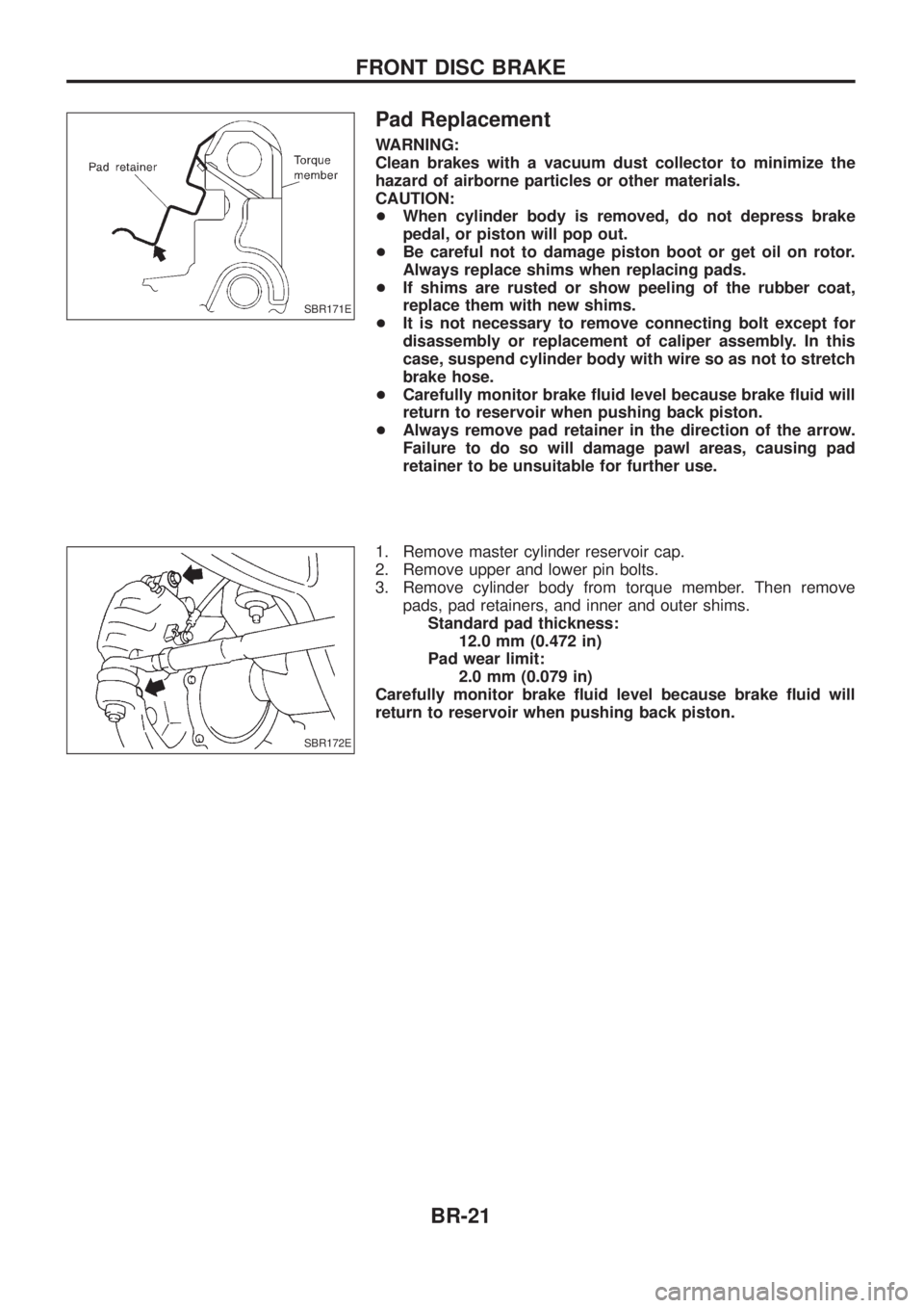 NISSAN PATROL 2006 Owners Manual Pad Replacement
WARNING:
Clean brakes with a vacuum dust collector to minimize the
hazard of airborne particles or other materials.
CAUTION:
+When cylinder body is removed, do not depress brake
pedal,