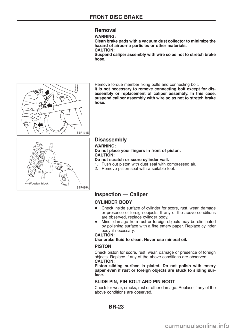 NISSAN PATROL 2006 Owners Manual Removal
WARNING:
Clean brake pads with a vacuum dust collector to minimize the
hazard of airborne particles or other materials.
CAUTION:
Suspend caliper assembly with wire so as not to stretch brake
h